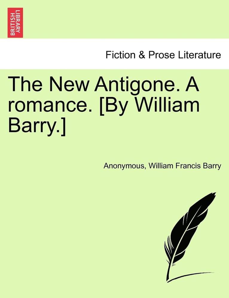 The New Antigone. a Romance. [By William Barry.]