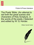 Poets' Bible. (An attempt to set forth the great scenes and characters of Holy Scripture, in the words of the poets.) Selected and edited by W. G. Horder. New and Revised Edition
