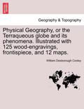 Physical Geography, or the Terraqueous Globe and Its Phenomena. Illustrated with 125 Wood-Engravings, Frontispiece, and 12 Maps.