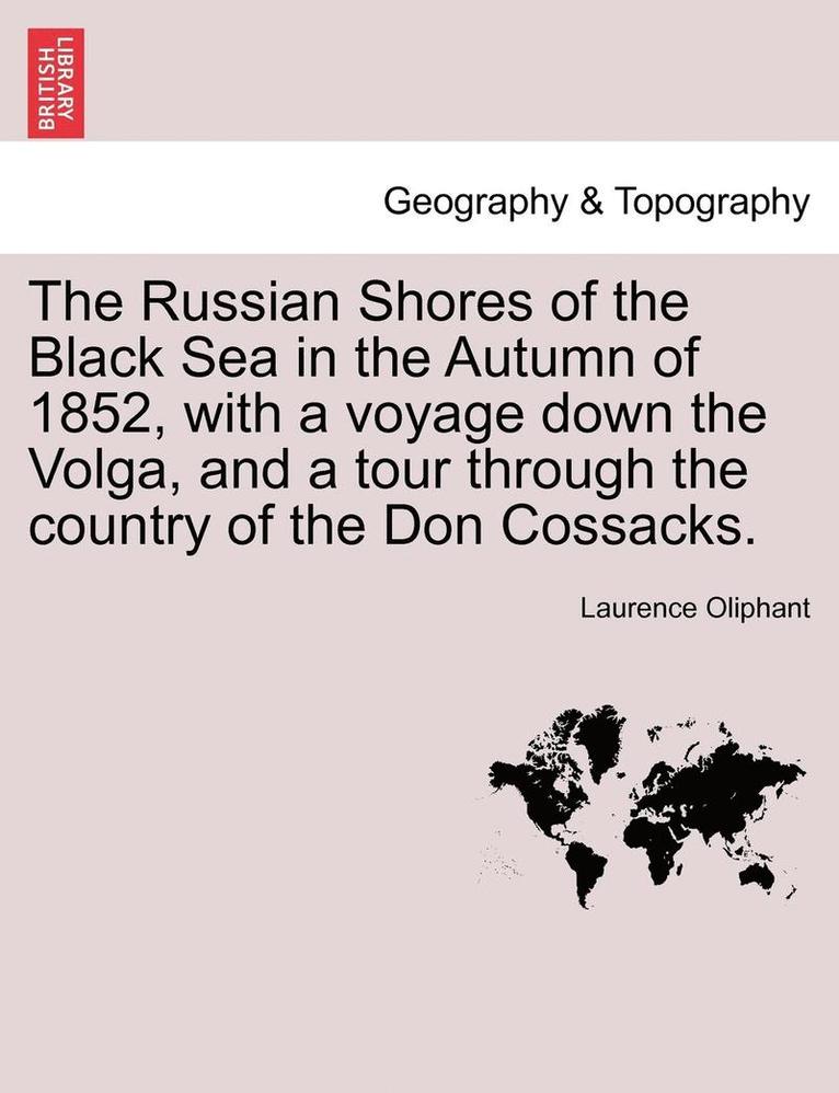 Russian Shores of the Black Sea in the Autumn of 1852, with a Voyage Down the Volga, and a Tour Through the Country of the Don Cossacks. Second Edition, Revised and Enlarged.