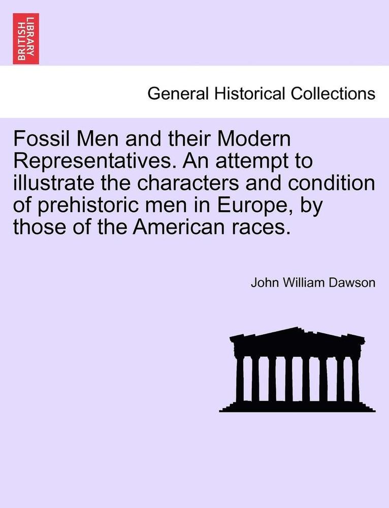 John William Dawson - Fossil Men and Their Modern Representatives. an Attempt to Illustrate the Characters and Condition of Prehistoric Men in Europe, by Those of the Ameri, Häftad