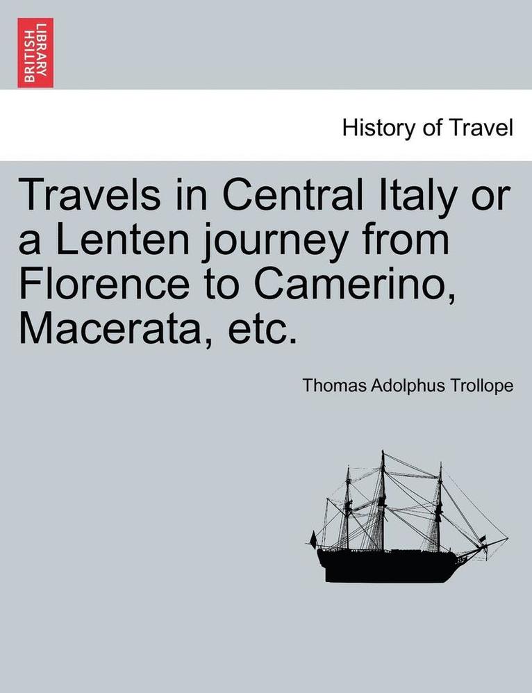 Travels in Central Italy or a Lenten Journey from Florence to Camerino, Macerata, Etc.