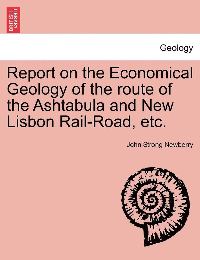John Strong Newberry - Report on the Economical Geology of the Route of the Ashtabula and New Lisbon Rail-Road, Etc., Häftad