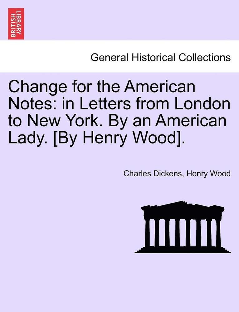 Change for the American Notes: In Letters from London to New York. by an American Lady. [By Henry Wood].