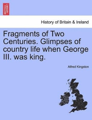 Alfred Kingston - Fragments of Two Centuries. Glimpses of Country Life When George III. Was King., Häftad