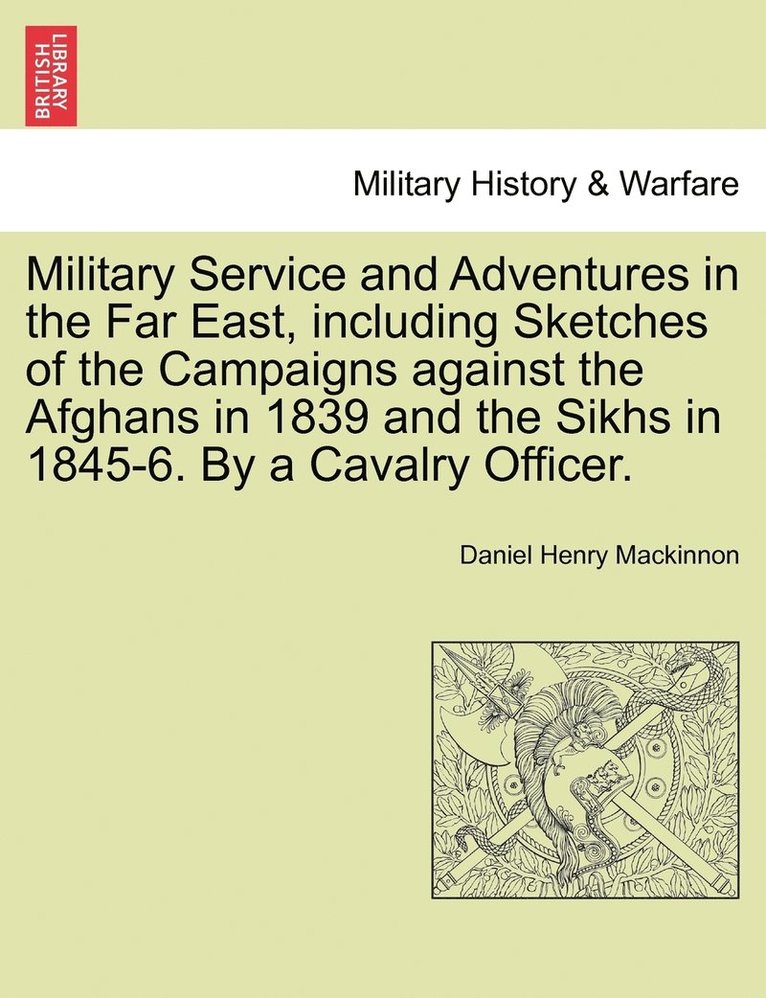 Military Service and Adventures in the Far East, including Sketches of the Campaigns against the Afghans in 1839 and the Sikhs in 1845-6. By a Cavalry Officer.