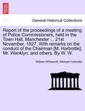 Report of the Proceedings of a Meeting of Police Commissioners, Held in the Town Hall, Manchester ... 21st November, 1827. with Remarks on the Conduct of the Chairman [M. Harbottle], Mr. Wanklyn, and