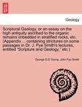 Scriptural Geology, or an Essay on the High Antiquity Ascribed to the Organic Remains Imbedded in Stratified Rocks, Etc. (Appendix ... Containing Strictures on Some Passages in Dr. J. Pye Smith's