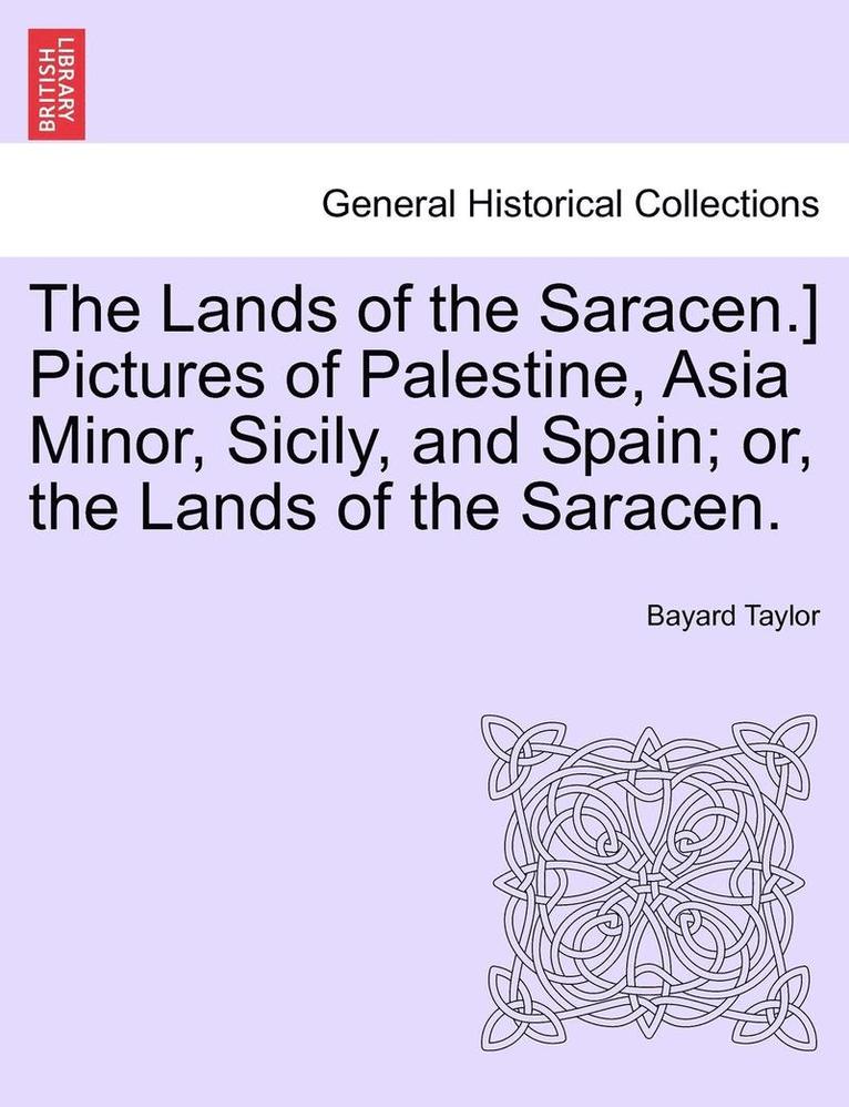 The Lands of the Saracen.] Pictures of Palestine, Asia Minor, Sicily, and Spain; Or, the Lands of the Saracen.