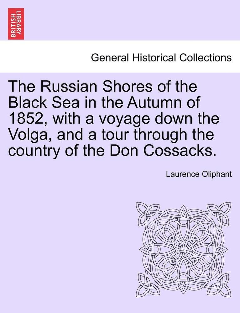 The Russian Shores of the Black Sea in the Autumn of 1852, with a Voyage Down the Volga, and a Tour Through the Country of the Don Cossacks.