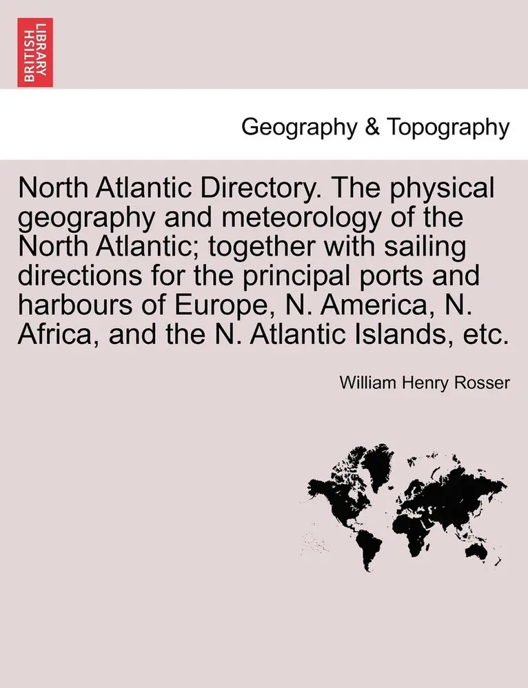 William Henry Rosser - North Atlantic Directory. The physical geography and meteorology of the North Atlantic; together with sailing directions for the principal ports and harbours of Europe, N. America, N. Africa, and the N. Atlantic Islands, etc., Häftad. Tillgänglighet: Lägg i varukorg