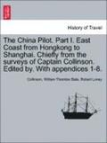 The China Pilot. Part I. East Coast from Hongkong to Shanghai. Chiefly from the Surveys of Captain Collinson. Edited By. with Appendices 1-8.