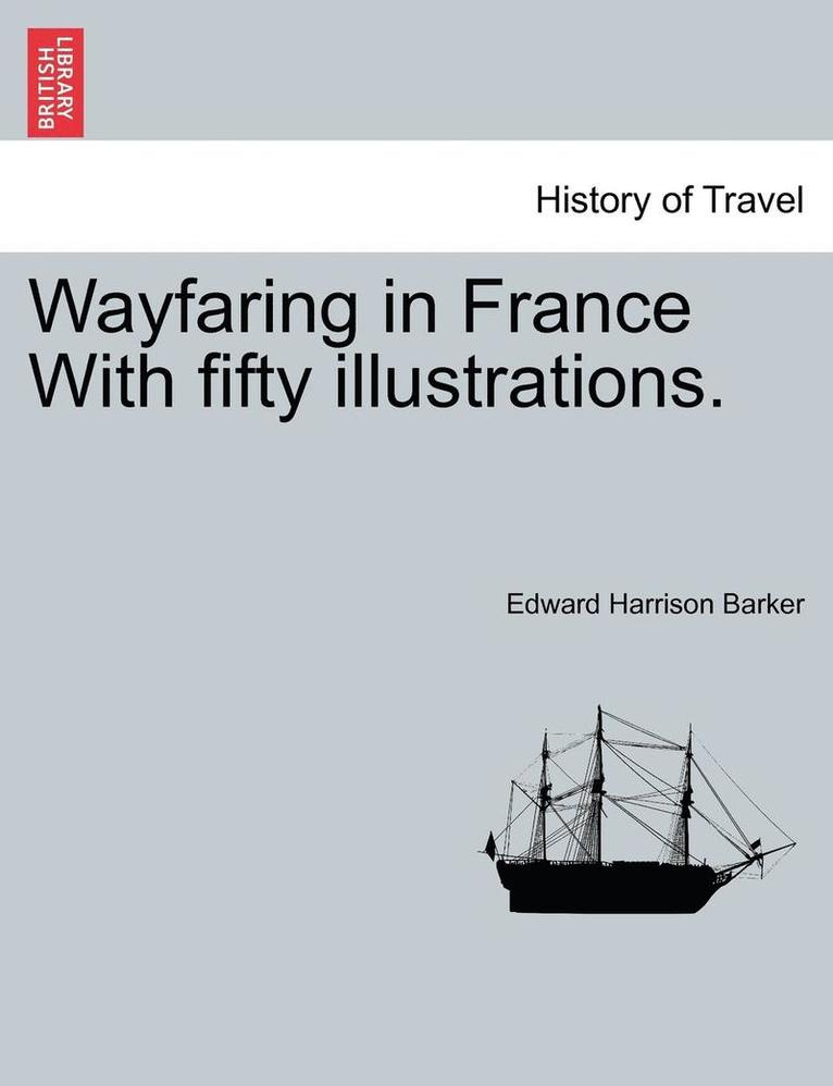 Edward Harrison Barker - Wayfaring in France with Fifty Illustrations., Häftad