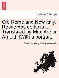 Old Rome and New Italy. Recuerdos de Italia ... Translated by Mrs. Arthur Arnold. [With a Portrait.]