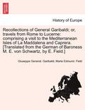 Recollections of General Garibaldi; Or, Travels from Rome to Lucerne: Comprising a Visit to the Mediterranean Isles of La Maddalena and Caprera. [Tran