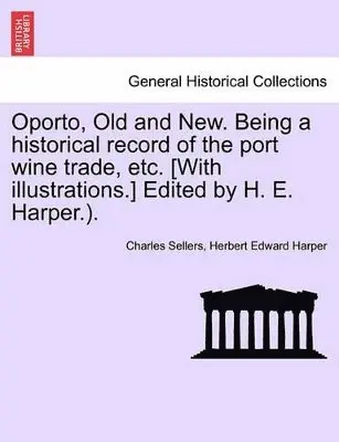 Charles Sellers, Herbert Edward Harper - Oporto, Old and New. Being a Historical Record of the Port Wine Trade, Etc. [With Illustrations.] Edited by H. E. Harper.)., Häftad. Tillgänglighet: Lägg i varukorg