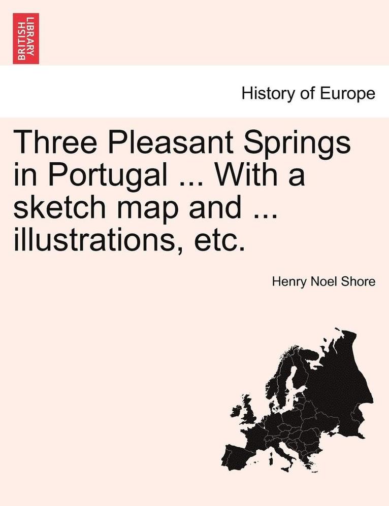Henry Noel Shore - Three Pleasant Springs in Portugal ... with a Sketch Map and ... Illustrations, Etc., Häftad