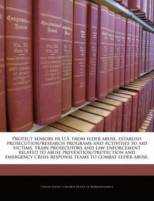 Protect Seniors in U.S. from Elder Abuse, Establish Prosecution/Research Programs and Activities to Aid Victims, Train Prosecutors and Law Enforcement Related to Abuse Prevention/Protection and Emergency Crisis Response Teams to Combat Elder Abuse., Häftad