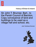 Sir John T. Brunner, Bart., to the Parish Council of Barnton. Copy Conveyance of Land and Buildings to Be Used as a Village Hall and School, Etc.
