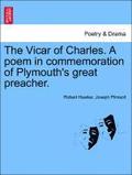The Vicar of Charles. a Poem in Commemoration of Plymouth's Great Preacher.