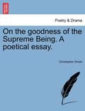 On the Goodness of the Supreme Being. a Poetical Essay.