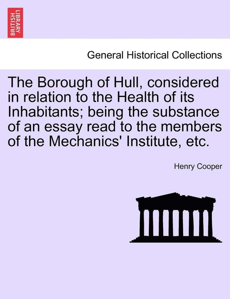 Henry Cooper - Borough of Hull, Considered in Relation to the Health of Its Inhabitants; Being the Substance of an Essay Read to the Members of the Mechanics' Institute, Etc., Häftad