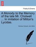 A Monody to the Memory of the Late Mr. Cholwell ... in Imitation of Milton's Lycidas.