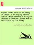 Reprint of Two Tracts, -1. an Essay on Gleets. 2. an Enquiry Into the Nature, Cause and Cure of a Singular Disease of the Eyes. Edited with an Introduction by J. B. Bailey.