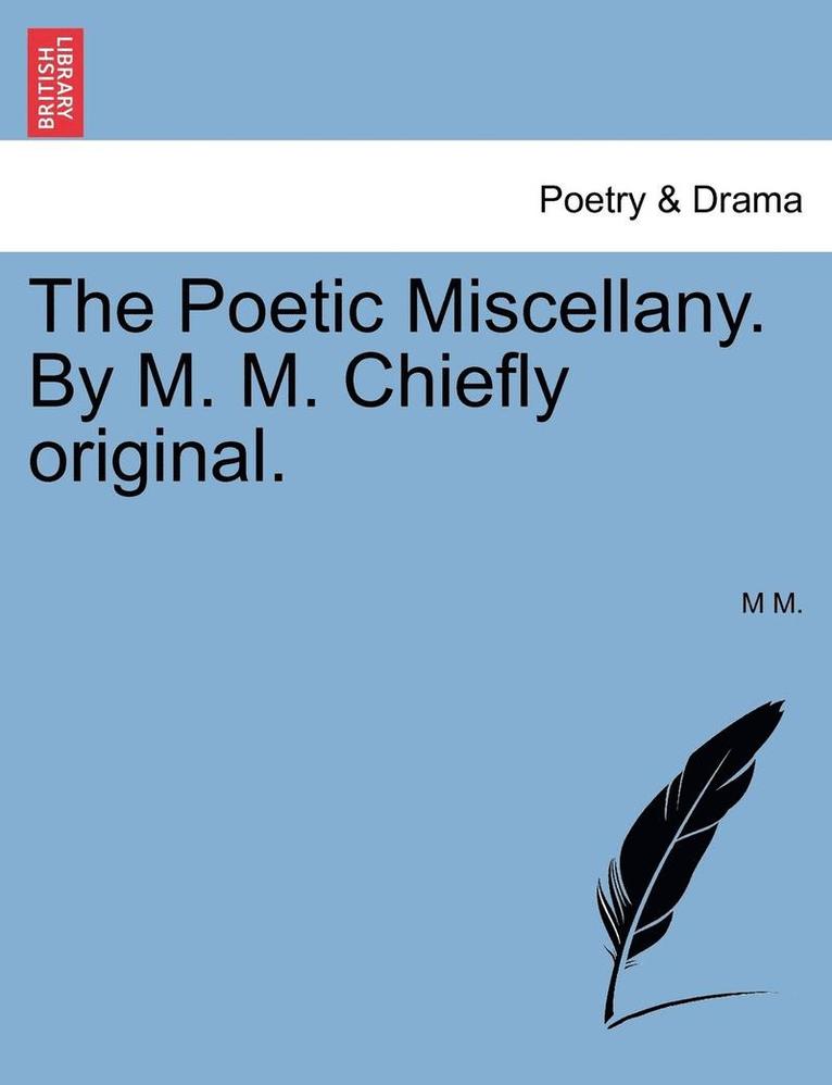 Poetic Miscellany. by M. M. Chiefly Original.