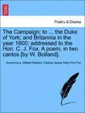 The Campaign; To ... the Duke of York; And Britannia in the Year 1800; Addressed to the Hon. C. J. Fox. a Poem, in Two Cantos [by W. Bolland].