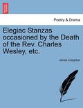 Elegiac Stanzas Occasioned by the Death of the Rev. Charles Wesley, Etc.