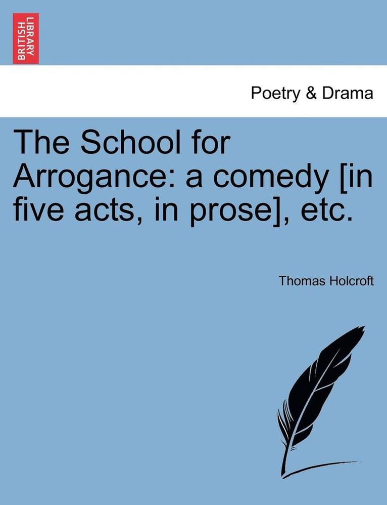 The School for Arrogance: A Comedy [In Five Acts, in Prose], Etc.
