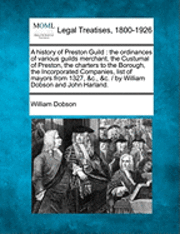 William Dobson - A History of Preston Guild: The Ordinances of Various Guilds Merchant, the Custumal of Preston, the Charters to the Borough, the Incorporated Comp, Häftad