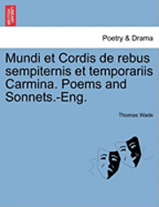 Thomas Wade - Mundi Et Cordis de Rebus Sempiternis Et Temporariis Carmina. Poems and Sonnets.-Eng., Häftad