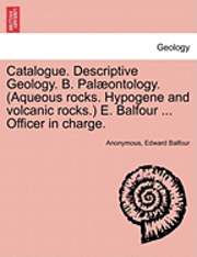 Anonymous, Edward Balfour - Catalogue. Descriptive Geology. B. Palaeontology. (Aqueous Rocks. Hypogene and Volcanic Rocks.) E. Balfour ... Officer in Charge., Häftad. Tillgänglighet: Lägg i varukorg