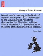 Robert Slade - Narrative of a Journey to the North of Ireland, in the Year 1802. [Addressed to the Governor and Assistants (London) of the Plantation in Ulster. with a Report by J. C. Beresford as to the State of the Timber on Their Estates.], Häftad. Tillgänglighet: Lägg i varukorg