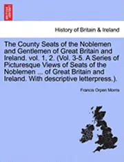 Francis Orpen Morris - County Seats of the Noblemen and Gentlemen of Great Britain and Ireland. Vol. 1, 2. (Vol. 3-5. a Series of Picturesque Views of Seats of the Noblemen ... of Great Britain and Ireland. with Descriptive Letterpress.). Vol. I., Häftad. Tillgänglighet: Lägg i varukorg