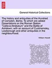 William Hewett - History and Antiquities of the Hundred of Compton, Berks; To Which Are Added Dissertations on the Roman Station Calleva Atrebatum and the Battle of Ashdown; With an Account of Cuckhamsley, Lowborough and Other Antiquities in the Neighbourhood., Häftad. Tillgänglighet: Lägg i varukorg
