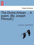The Divine Artisan ... a Poem. [By Joseph Plimsoll.]