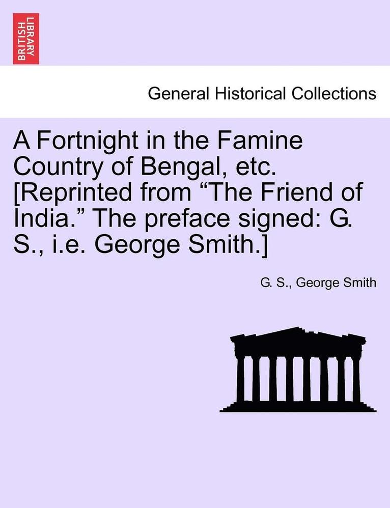 G S, George Smith - Fortnight in the Famine Country of Bengal, Etc. [reprinted from the Friend of India. the Preface Signed, Häftad