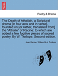 The Death of Athaliah, a Scriptural Drama [In Four Acts and in Verse], Founded on [Or Rather, Translated From] the Athalie of Racine: To Which Are Add