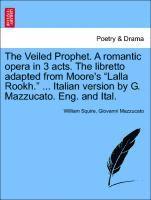 William Squire, Giovanni Mazzucato - Veiled Prophet. a Romantic Opera in 3 Acts. the Libretto Adapted from Moore's Lalla Rookh. ... Italian Version by G. Mazzucato. Eng. and Ital., Häftad