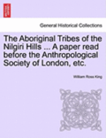 The Aboriginal Tribes of the Nilgiri Hills ... a Paper Read Before the Anthropological Society of London, Etc.