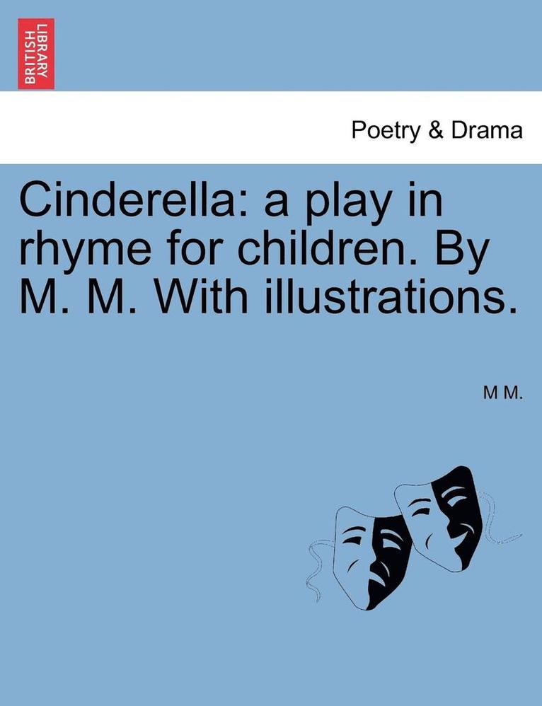 Cinderella: A Play in Rhyme for Children. by M. M. with Illustrations.