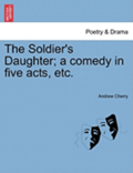 The Soldier's Daughter; A Comedy in Five Acts, Etc.