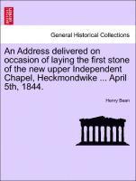 Henry Bean - Address Delivered on Occasion of Laying the First Stone of the New Upper Independent Chapel, Heckmondwike ... April 5th, 1844., Häftad