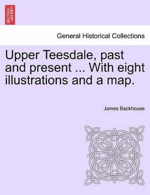 James Backhouse - Upper Teesdale, Past and Present ... with Eight Illustrations and a Map., Häftad. Tillgänglighet: Lägg i varukorg