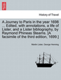 A Journey to Paris in the Year 1698 ... Edited, with Annotations, a Life of Lister, and a Lister Bibliography, by Raymond Phineas Stearns. [A Facsimile of the Third Edition, 1699.]
