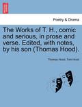The Works of T. H., Comic and Serious, in Prose and Verse. Edited, with Notes, by His Son (Thomas Hood).