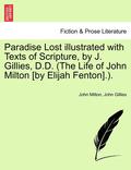 Paradise Lost Illustrated with Texts of Scripture, by J. Gillies, D.D. (the Life of John Milton [By Elijah Fenton].).